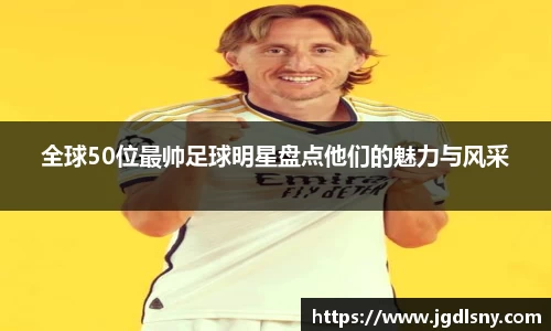 全球50位最帅足球明星盘点他们的魅力与风采